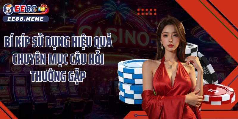 Bí kíp sử dụng hiệu quả chuyên mục Câu hỏi thường gặp