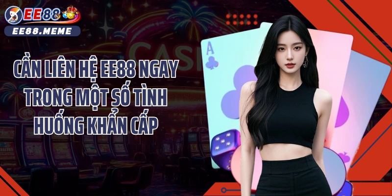 Cần liên hệ EE88 ngay trong một số tình huống khẩn cấp