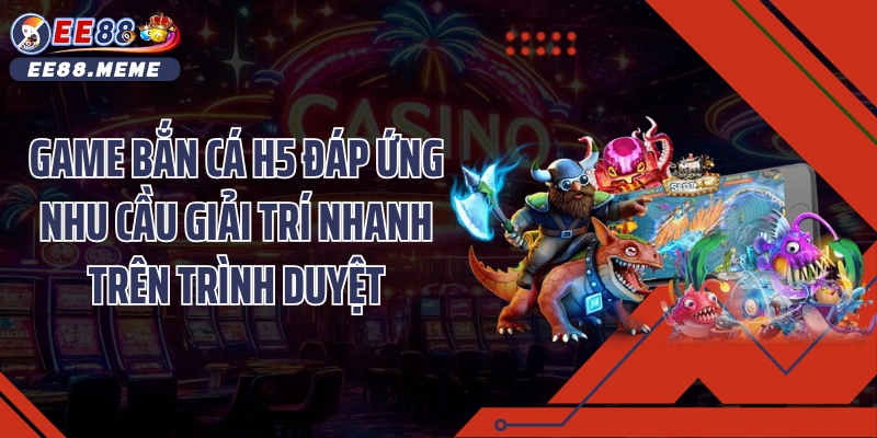 Game bắn cá H5 đáp ứng nhu cầu giải trí nhanh trên trình duyệt