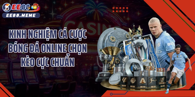 Kinh nghiệm cá cược bóng đá online chọn kèo cực chuẩn