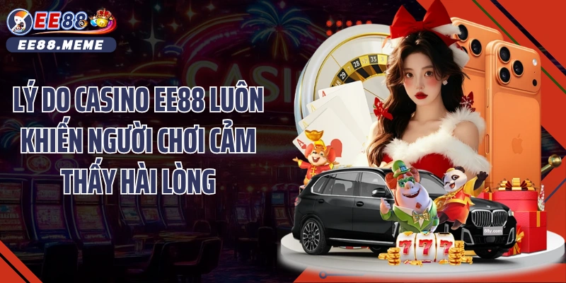Lý do Casino EE88 luôn khiến người chơi cảm thấy hài lòng