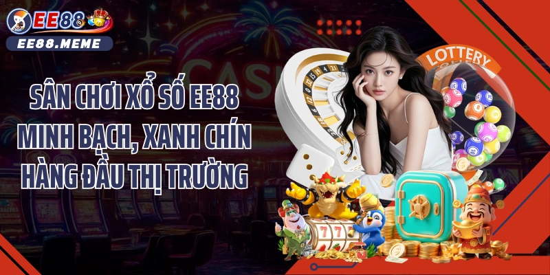 Sân chơi xổ số EE88 minh bạch, xanh chín hàng đầu thị trường