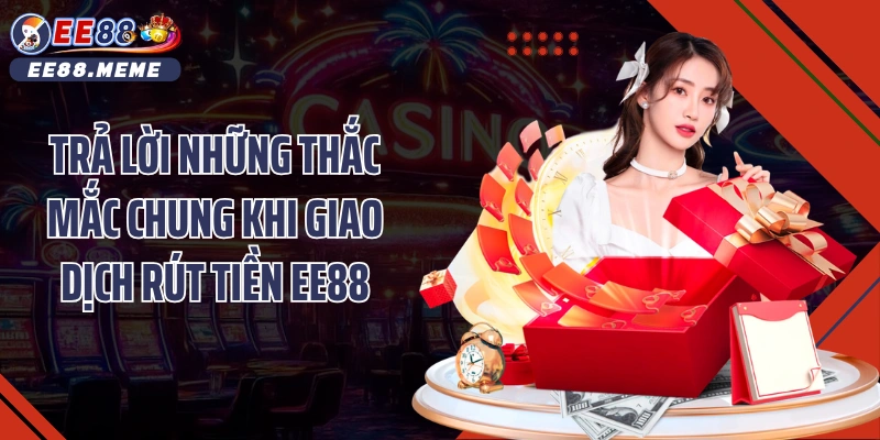 Trả lời những thắc mắc chung khi giao dịch rút tiền EE88